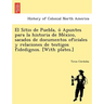 El Sitio de Puebla, O Apuntes Para La Historia de Me Xico, Sacados de Documentos Oficiales y Relaciones de Testigos Fidedignos. [With Plates.]
