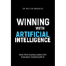 Winning with Artificial Intelligence: Seven Points Business Leaders Don't Know about Competing with AI