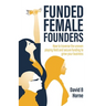 Funded Female Founders: How to Traverse the Uneven Playing Field and Secure Funding to Grow Your Business