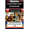 Ileostomy Diet Cookbook: Designing an Ileostomy Diet that Fits Your Lifestyle: Balancing Nutrition And Flavor For Long-Term Well-Being