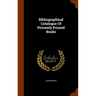 Bibliographical Catalogue Of Privately Printed Books