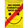 No More Christian Nice Guy: When Being Nice--Instead of Good--Hurts Men, Women, and Children