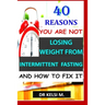 40 Reasons You Are Not Losing Weight from Intermittent Fasting and How to Fix It: How to get it right with intermittent fasting