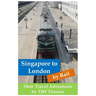 Singapore to London by Rail: Slow Travel Adventures