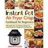 Instant Pot Air Fryer Crisp Cookbook for Beginners: Affordable, Easy and Delicious Recipes for Smart People on a Budget (21-Day Meal Plan)