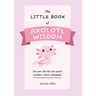 The Little Book of Axolotl Wisdom: Live Your Life Like the World's Weirdest, Cutest Salamander