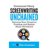 Screenwriting Unchained: Reclaim Your Creative Freedom and Master Story Structure