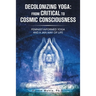 Decolonizing Yoga: from Critical to Cosmic Consciousness: Feminist-Informed Yoga and a Jain Way of Life