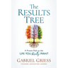 The Results Tree: A Proven Path to the Life You Really Want