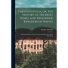 Parthenopoeia, or, The History of the Most Noble and Renowned Kingdom of Naples: With the Dominions Therunto Annexed and the Lives of All Their Kings