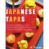 Japanese Tapas: No Need to go to an Asian Market, Vegetarian and Gluten-free Recipes Included, and Many Detailed Pictures to Make Cooking Easy!
