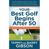 Your Best Golf Begins After 50: Make Your Back Nine Your Best Nine