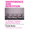 Indifference and Repetition; Or, Modern Freedom and Its Discontents