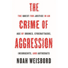 The Crime of Aggression: The Quest for Justice in an Age of Drones, Cyberattacks, Insurgents, and Autocrats