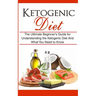 Ketogenic Diet: The Ultimate Beginner's Guide for Understanding the Ketogenic Diet And What You Need to Know