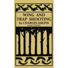 Wing and Trap Shooting (Legacy Edition): A Classic Handbook on Marksmanship and Tips and Tricks for Hunting Upland Game Birds and Waterfowl
