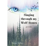 Singing through my Wolf Bones: Poems of Reclamation & Healing