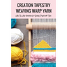 Creation Tapestry Weaving Warp Yarn: The Art of Tapestry Weaving