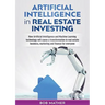 Artificial Intelligence in Real Estate Investing: How Artificial Intelligence and Machine Learning technology will cause a transformation in real esta