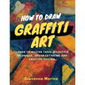 How to Draw Graffiti Art: Learn to Master Tags, Wildstyle Technique, Urban Lettering and Creative Piecing