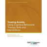 Treating Anxiety Using Using Cognitive Behavioral Therapy Skills and Interventions: Treatment and Intervention Manual