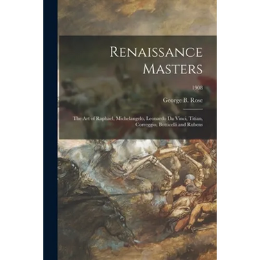 Renaissance Masters: the Art of Raphael, Michelangelo, Leonardo Da Vinci, Titian, Correggio, Botticelli and Rubens; 1908