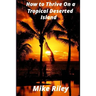 How to Thrive on a Tropical Deserted Island: A Primer for the Shipwrecked Sailor Or Living off the Land in Paradise