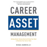 Career Asset Management: Getting Ahead, Staying Ahead and Using Your Head to Maximize Your Career Value