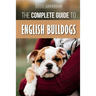The Complete Guide to English Bulldogs: How to Find, Train, Feed, and Love your new Bulldog Puppy