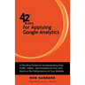 42 Rules for Applying Google Analytics: A practical guide for understanding web traffic, visitors and analytics so you can improve the performance of