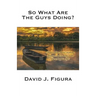 So What Are the Guys Doing?: Inspiration about Making Changes and Taking Risks for a Happier Life