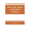 Mexico, Aztec, Spanish and republican: a historical, geographical, political, statistical and social account of that country from the period of the in