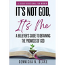It's Not God, It's me; A Believer's Guide To Obtaining The Promises Of God