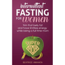 Intermittent Fasting for women: Trim that belly fat and have limitless energy while being a full time mom