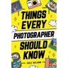 Things Every Photographer Should Know: Mastering Composition, Lighting, Lenses, Focus, Editing, Posing, Storytelling, Color Theory, Exposure, and Much
