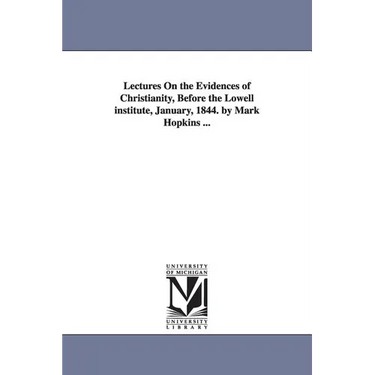Lectures On the Evidences of Christianity, Before the Lowell institute, January, 1844. by Mark Hopkins ...