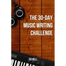 The 30-Day Music Writing Challenge: Transform Your Songwriting Composition Skills in Only 30 Days