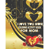 I Love You Mom Coloring Activity Book For Mom: Adult Coloring Book with Inspirational Flower Pattern Stress Relieving and Relaxing Coloring Pages