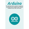 Arduino: The ultimate Arduino guide for beginners, including Arduino programming, Arduino cookbook, tips, tricks, and more!