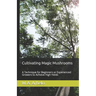 Cultivating Magic Mushrooms: A Technique for Beginners or Experienced Growers to Achieve High Yields
