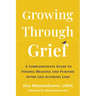 Growing Through Grief: A Compassionate Guide to Finding Meaning and Purpose After Life-Altering Loss