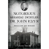 Notorious Arkansas Swindler Dr. John Kizer: Medicine and Murder
