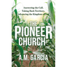 The Pioneer Church: Answering the Call, Taking Back Territory, Advancing the Kingdom of God