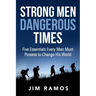 Strong Men Dangerous Times: Five Essentials Every Man Must Possess to Change His World
