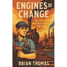Engines of Change: The Story of the Industrial Revolution For Teens