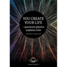 You Create Your Life: - quantum physics explains how