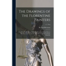 The Drawings of the Florentine Painters: Classified, Criticised and Studied as Documents in the History and Appreciation of Tuscan Art, With a Copious