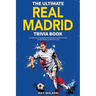 The Ultimate Real Madrid Trivia Book: A Collection of Amazing Trivia Quizzes and Fun Facts for Die-Hard Los Blancos Fans!