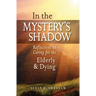 In the Mystery's Shadow: Reflections on Caring for the Elderly and Dying