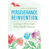 Perseverance. Reinvention.: Losing It All to Gain What Truly Matters